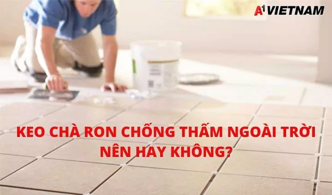 Keo Chà Ron Chống Thấm Ngoài Trời - Nên Hay Không? 1 keo cha ron chong tham ngoai troi jpg