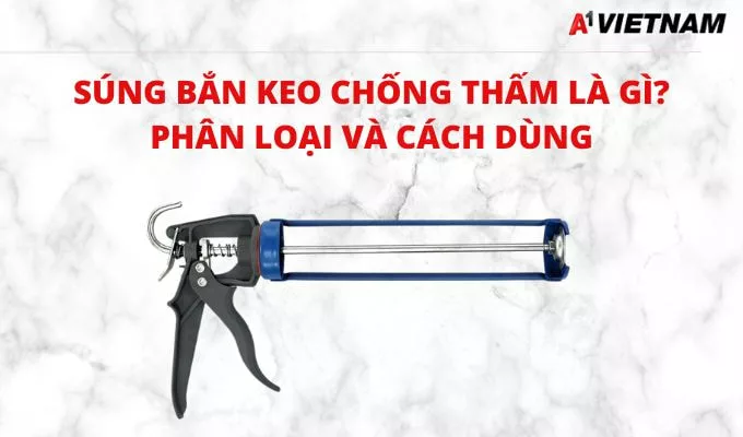 Súng Bắn Keo Chống Thấm Là Gì? Phân loại và Cách Dùng 11 sung ban keo chong tham jpg