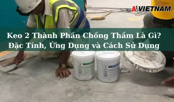Keo 2 Thành Phần Chống Thấm Là Gì? Đặc Tính, Ứng Dụng và Cách Sử Dụng 1 keo 2 thanh phan chong tham jpg